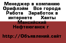 Менеджер в компанию Орифлэйм - Все города Работа » Заработок в интернете   . Ханты-Мансийский,Нефтеюганск г.